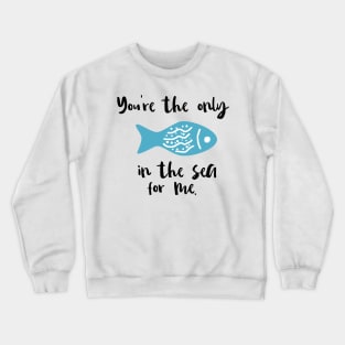 You Are The Only Fish In The Sea For Me Crewneck Sweatshirt